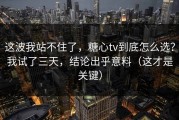 这波我站不住了，糖心tv到底怎么选？我试了三天，结论出乎意料（这才是关键）