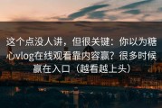 这个点没人讲，但很关键：你以为糖心vlog在线观看靠内容赢？很多时候赢在入口（越看越上头）