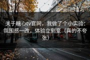 关于糖心tv官网，我做了个小实验：氛围感一改，体验立刻变（真的不夸张）