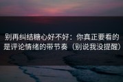 别再纠结糖心好不好：你真正要看的是评论情绪的带节奏（别说我没提醒）