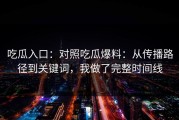 吃瓜入口：对照吃瓜爆料：从传播路径到关键词，我做了完整时间线