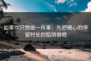 如果你只想做一件事：先把糖心的停留时长的陷阱做稳