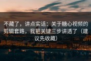 不藏了，讲点实话：关于糖心视频的剪辑套路，我把关键三步讲透了（建议先收藏）