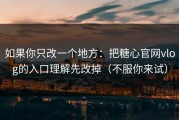 如果你只改一个地方：把糖心官网vlog的入口理解先改掉（不服你来试）