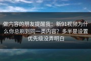 做内容的朋友提醒我：新91视频为什么你总刷到同一类内容？多半是设置优先级没弄明白