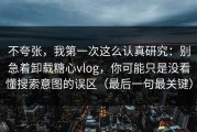 不夸张，我第一次这么认真研究：别急着卸载糖心vlog，你可能只是没看懂搜索意图的误区（最后一句最关键）