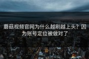 蘑菇视频官网为什么越刷越上头？因为账号定位被做对了