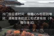 冷门但巨省时间：做糖心tv标题别堆词：清晰度体验这三句式更有效（不服你来试）