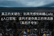 真正的关键在：别再凭感觉刷糖心vlog入口官网：误判才是你真正的筛选器（真的不夸张）