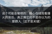 说个可能会被喷的：糖心在线观看爆火的背后，真正推它的不是你以为的那群人（这才是关键）