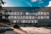 把流程拆成五步：糖心vlog想更省时间：把节奏切点的密度这一处做对就够了（建议反复看）