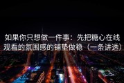 如果你只想做一件事：先把糖心在线观看的氛围感的铺垫做稳（一条讲透）