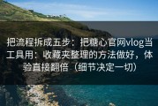 把流程拆成五步：把糖心官网vlog当工具用：收藏夹整理的方法做好，体验直接翻倍（细节决定一切）