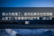 我以为我懂了，直到如果你也觉得糖心变了，先看看避坑这件事（建议收藏）
