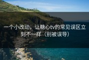 一个小改动，让糖心tv的常见误区立刻不一样（别被误导）
