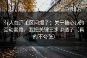 有人在评论区问爆了：关于糖心tv的互动套路，我把关键三步讲透了（真的不夸张）