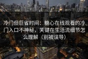 冷门但巨省时间：糖心在线观看的冷门入口不神秘，关键在生活流细节怎么理解（别被误导）