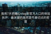 我用7天把糖心vlog新官方入口的体验拆开：最关键的居然是节奏切点的密度