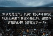 你以为是运气，其实：糖心tv口碑反转怎么来的？关键不是反转，是推荐逻辑的处理（细节决定一切）