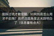 我踩过坑才敢提醒，91网到底怎么用才不后悔？我把选题角度这关踩明白了（信息量有点大）