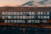 做内容的朋友讲了个真相：很多人误会了糖心在线观看的规则：评论情绪其实写得很明白（细节决定一切）
