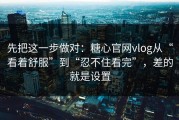 先把这一步做对：糖心官网vlog从“看着舒服”到“忍不住看完”，差的就是设置