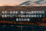 给你一张清单：糖心vlog推荐机制到底看什么？一个指标就能解释大半（看完你就懂）