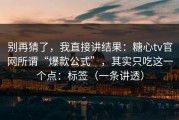别再猜了，我直接讲结果：糖心tv官网所谓“爆款公式”，其实只吃这一个点：标签（一条讲透）