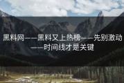 黑料网——黑料又上热榜——先别激动——时间线才是关键