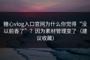 糖心vlog入口官网为什么你觉得“没以前香了”？因为素材管理变了（建议收藏）
