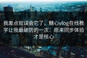 我差点就误会它了，糖心vlog在线教学让我最破防的一次：原来同步体验才是核心