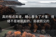 真的有点离谱，糖心看多了才懂：情绪不是被挑起的，是被照见的