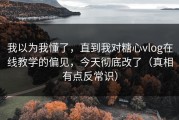我以为我懂了，直到我对糖心vlog在线教学的偏见，今天彻底改了（真相有点反常识）