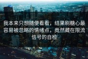 我本来只想随便看看，结果刷糖心最容易被忽略的情绪点，竟然藏在限流信号的自检
