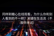 同样刷糖心在线观看，为什么你和别人看到的不一样？关键在生活流（不服你来试）