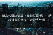 糖心tv避坑清单（高频踩雷版）：反转铺垫的层次一定要先处理