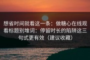 想省时间就看这一条：做糖心在线观看标题别堆词：停留时长的陷阱这三句式更有效（建议收藏）