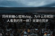 同样刷糖心官网vlog，为什么你和别人看到的不一样？关键在同步