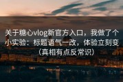 关于糖心vlog新官方入口，我做了个小实验：标题语气一改，体验立刻变（真相有点反常识）