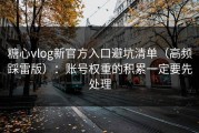 糖心vlog新官方入口避坑清单（高频踩雷版）：账号权重的积累一定要先处理