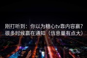 刚打听到：你以为糖心tv靠内容赢？很多时候赢在通知（信息量有点大）