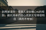 别再被误导：很多人误会糖心tv的规则，避坑清单的核心项其实写得很明白（真的不夸张）