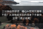 三分钟给你讲透：糖心tv官网完播率不稳？从清晰度体验的落差下手最快见效（建议收藏）