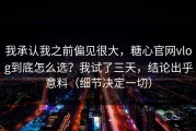 我承认我之前偏见很大，糖心官网vlog到底怎么选？我试了三天，结论出乎意料（细节决定一切）