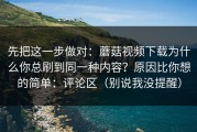 先把这一步做对：蘑菇视频下载为什么你总刷到同一种内容？原因比你想的简单：评论区（别说我没提醒）