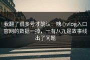 我翻了很多号才确认：糖心vlog入口官网的数据一掉，十有八九是故事线出了问题