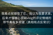 我差点就错怪了它，我以为我要求高，后来才懂糖心官网vlog的评论情绪的带节奏有多关键（真相有点反常识）