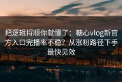 把逻辑捋顺你就懂了：糖心vlog新官方入口完播率不稳？从涨粉路径下手最快见效