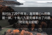 我对比了20个样本，发现糖心tv的数据一掉，十有八九是完播率出了问题（别说我没提醒）