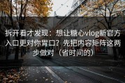 拆开看才发现：想让糖心vlog新官方入口更对你胃口？先把内容矩阵这两步做对（省时间的）